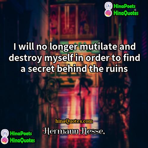 Hermann Hesse Quotes | I will no longer mutilate and destroy